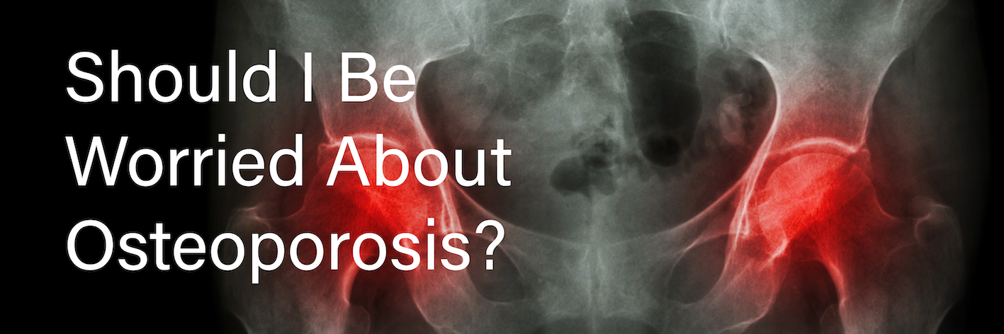 Should I be worried about osteoporosis